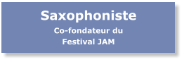 Saxophoniste Co-fondateur du Festival JAM